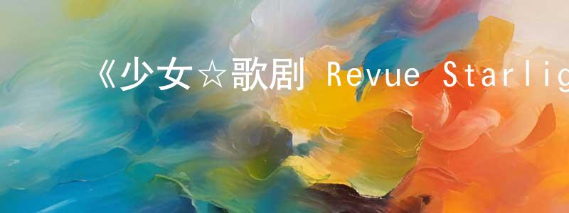 ﻿蔡明智发布﻿《少女☆歌剧 Revue Starlight -The LIVE-#2 Transition》详情介绍_少女☆歌剧 Revue Starlight -The LIVE-#2 TransitionHD在线观看_少女☆歌剧 Revue Starlight -The LIVE-#2 Transition迅雷下载_日漫